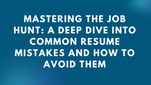 Mastering the Job Hunt: A Deep Dive into Common Resume Mistakes and How to Avoid Them